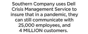 Southern company uses Dell Crisis Management Service to insure that in a pandemic, they can still communicate with 25,000 employees, and 4 MILLION customers.